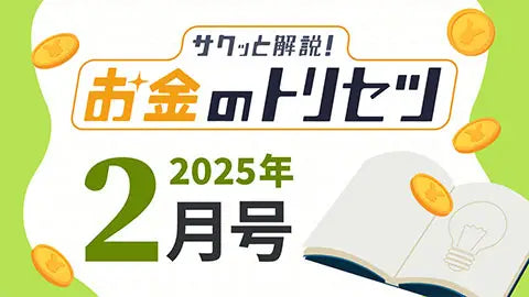【動画ライブラリ】[2025年2月号] サクッと解説！お金のトリセツ